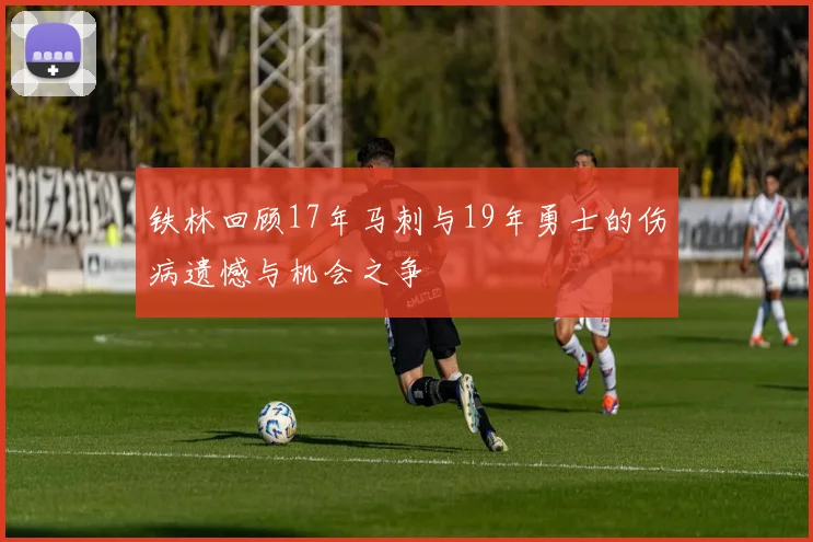 铁林回顾17年马刺与19年勇士的伤病遗憾与机会之争