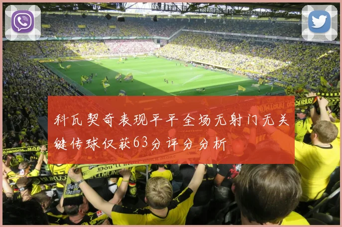 科瓦契奇表现平平全场无射门无关键传球仅获63分评分分析