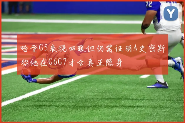 哈登G5表现回暖但仍需证明A史密斯称他在G6G7才会真正隐身