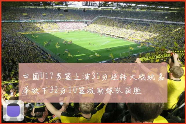 中国U17男篮上演31分逆转大戏姚嘉泽砍下32分10篮板助球队获胜
