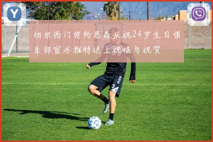 切尔西门将约恩森庆祝24岁生日俱乐部官方推特送上祝福与祝贺