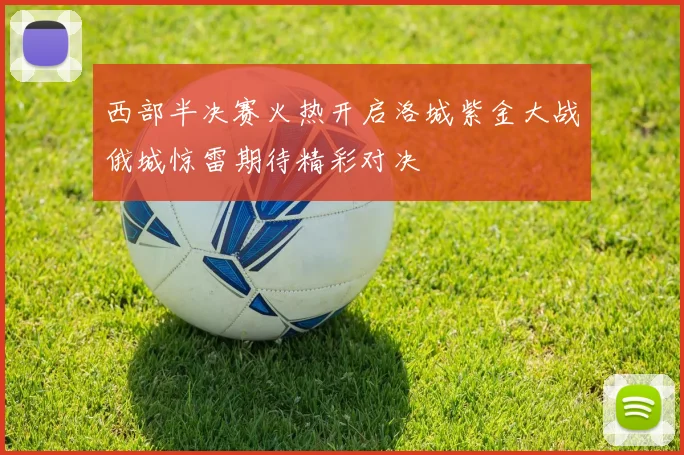 西部半决赛火热开启洛城紫金大战俄城惊雷期待精彩对决