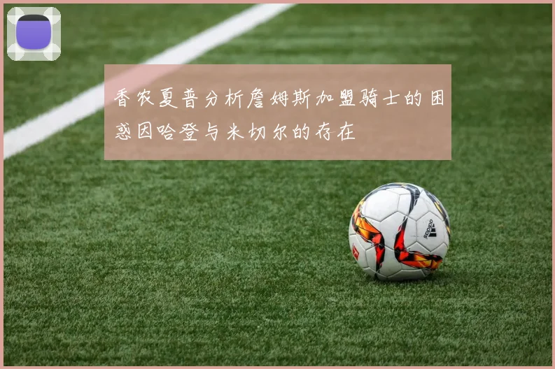 香农夏普分析詹姆斯加盟骑士的困惑因哈登与米切尔的存在