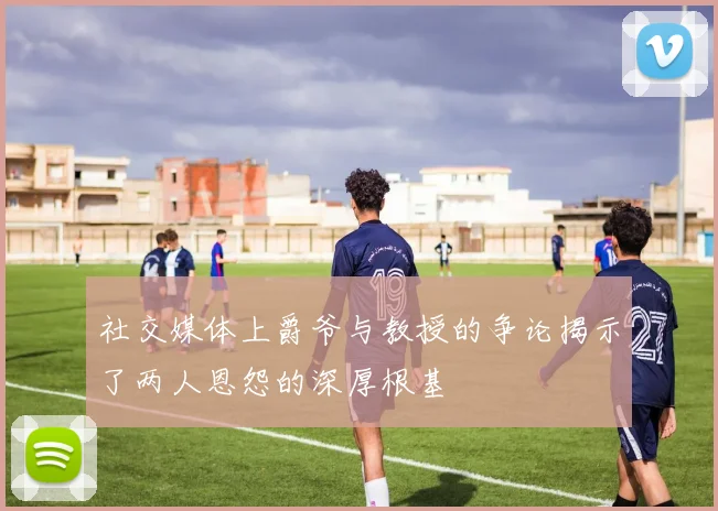 社交媒体上爵爷与教授的争论揭示了两人恩怨的深厚根基