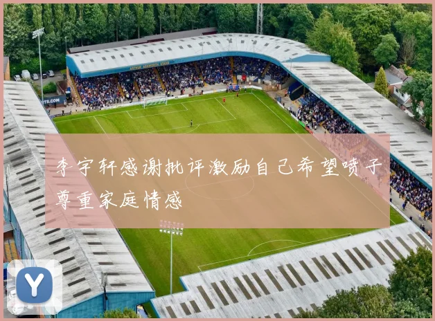 李宇轩感谢批评激励自己希望喷子尊重家庭情感