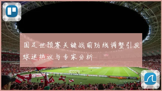 国足世预赛关键战前防线调整引发球迷热议与专家分析